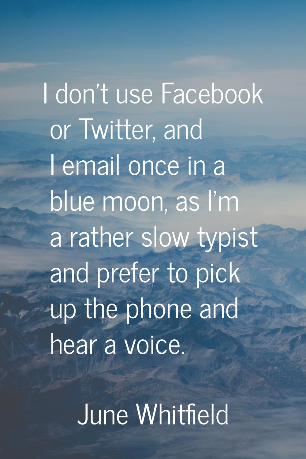 I don't use Facebook or Twitter, and I email once in a blue moon, as I'm a rather slow typist and p