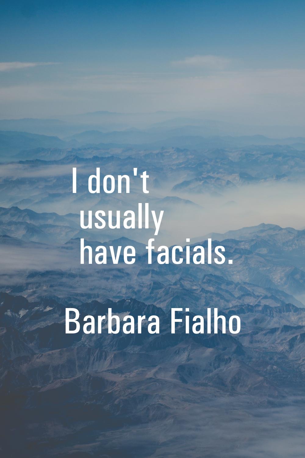 I don't usually have facials.