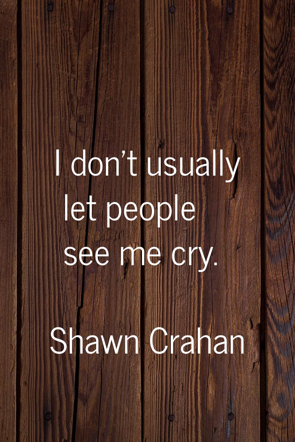 I don't usually let people see me cry.
