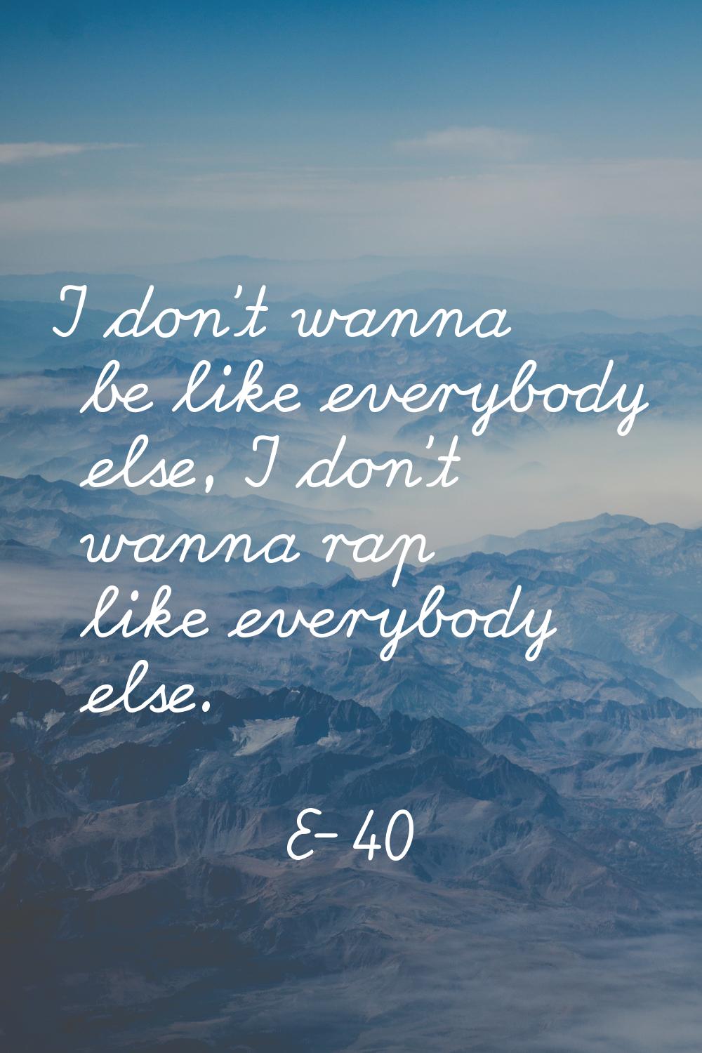 I don't wanna be like everybody else, I don't wanna rap like everybody else.
