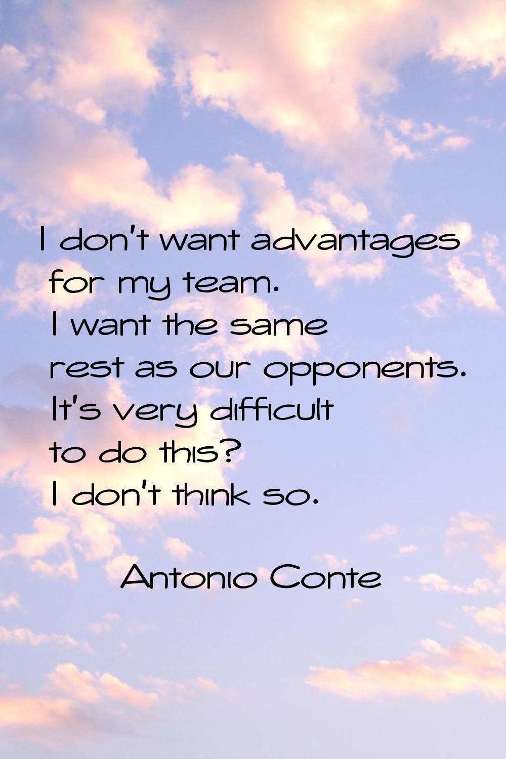 I don't want advantages for my team. I want the same rest as our opponents. It's very difficult to 