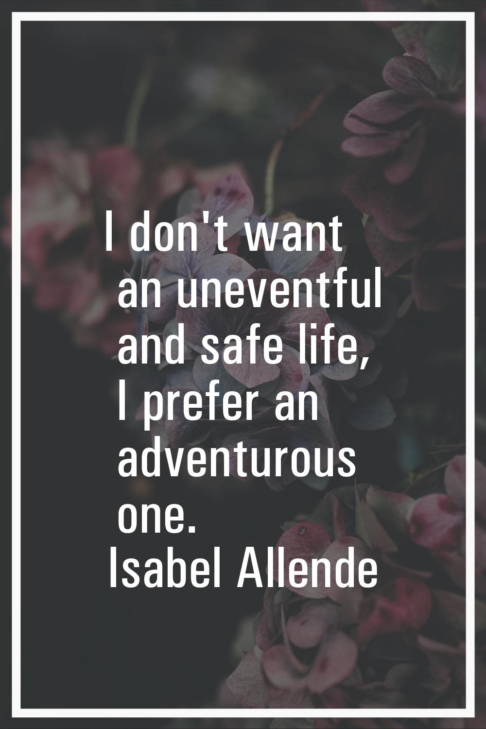 I don't want an uneventful and safe life, I prefer an adventurous one.