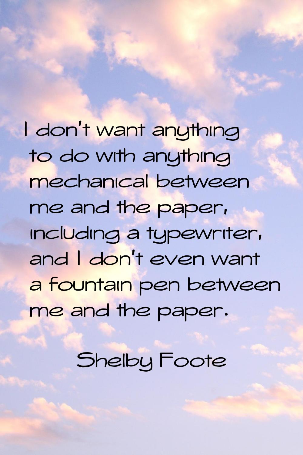 I don't want anything to do with anything mechanical between me and the paper, including a typewrit
