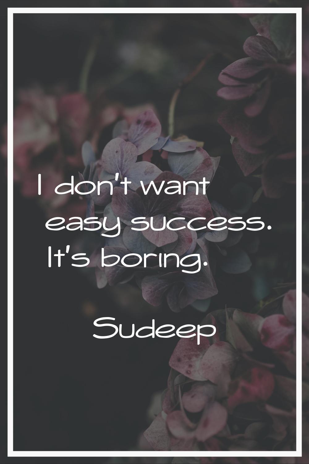 I don't want easy success. It's boring.