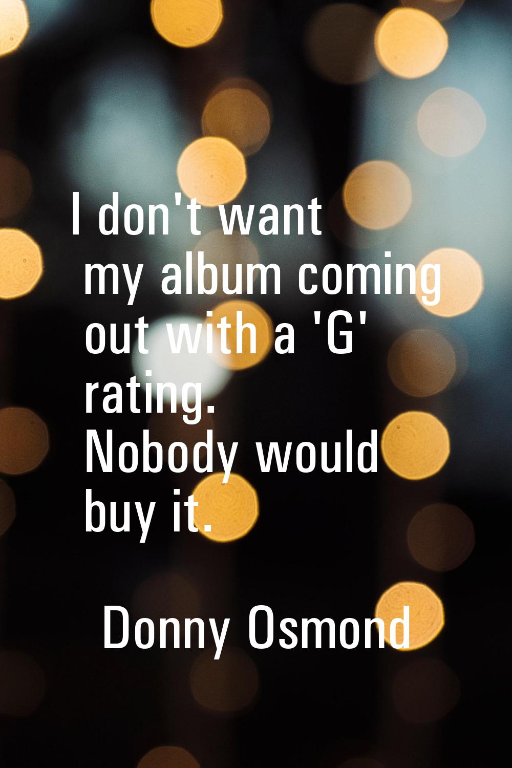 I don't want my album coming out with a 'G' rating. Nobody would buy it.