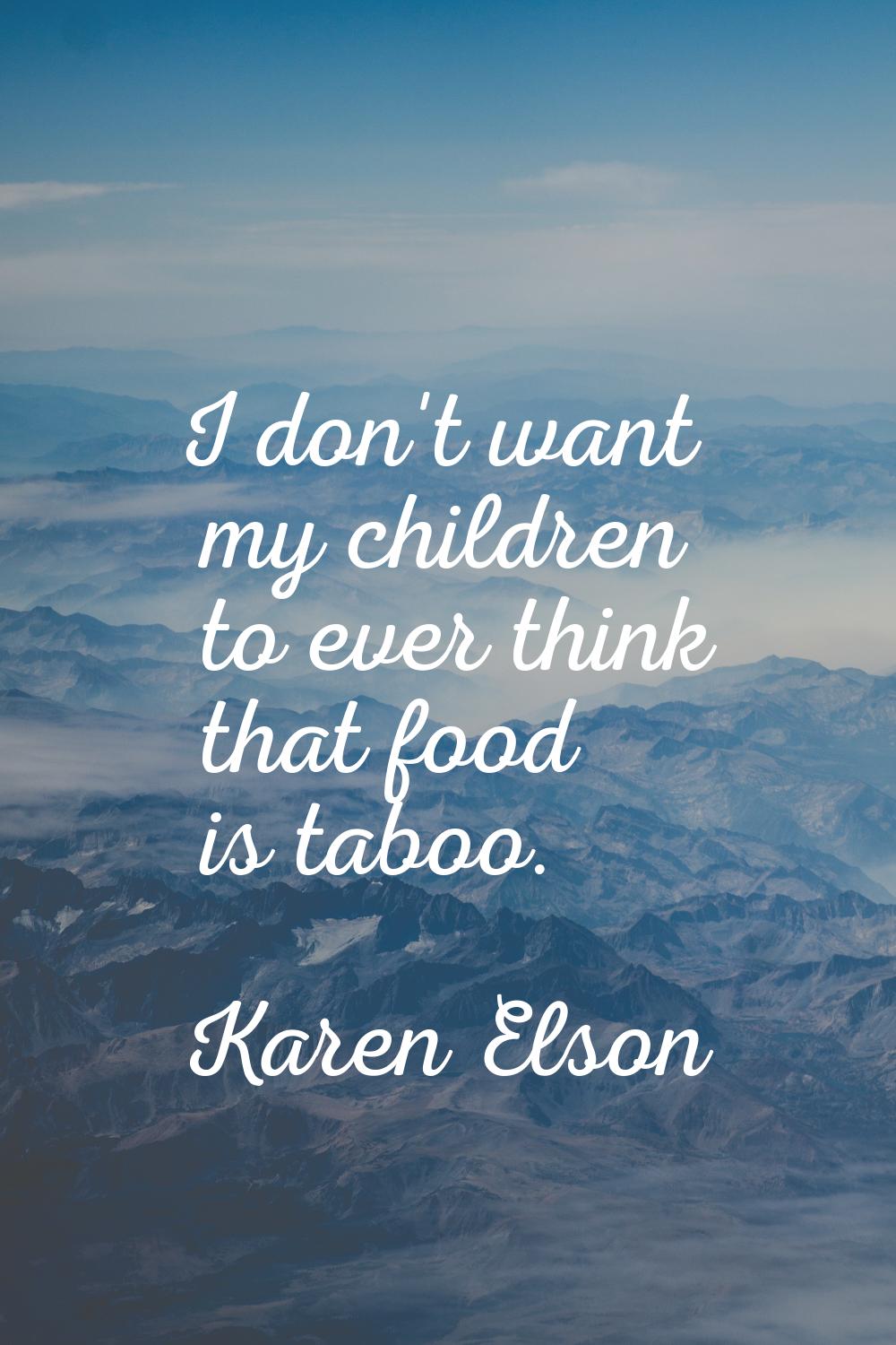 I don't want my children to ever think that food is taboo.