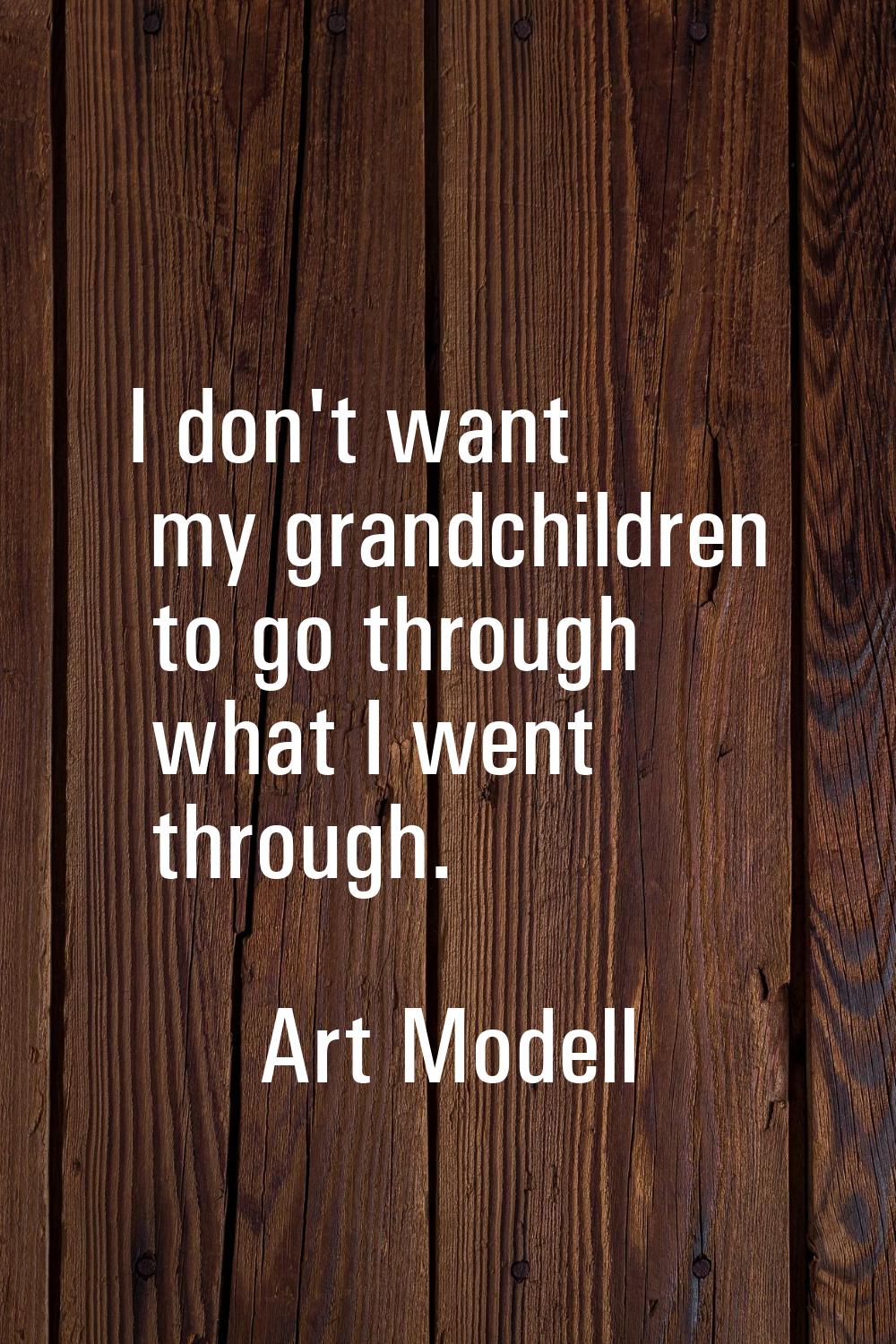 I don't want my grandchildren to go through what I went through.
