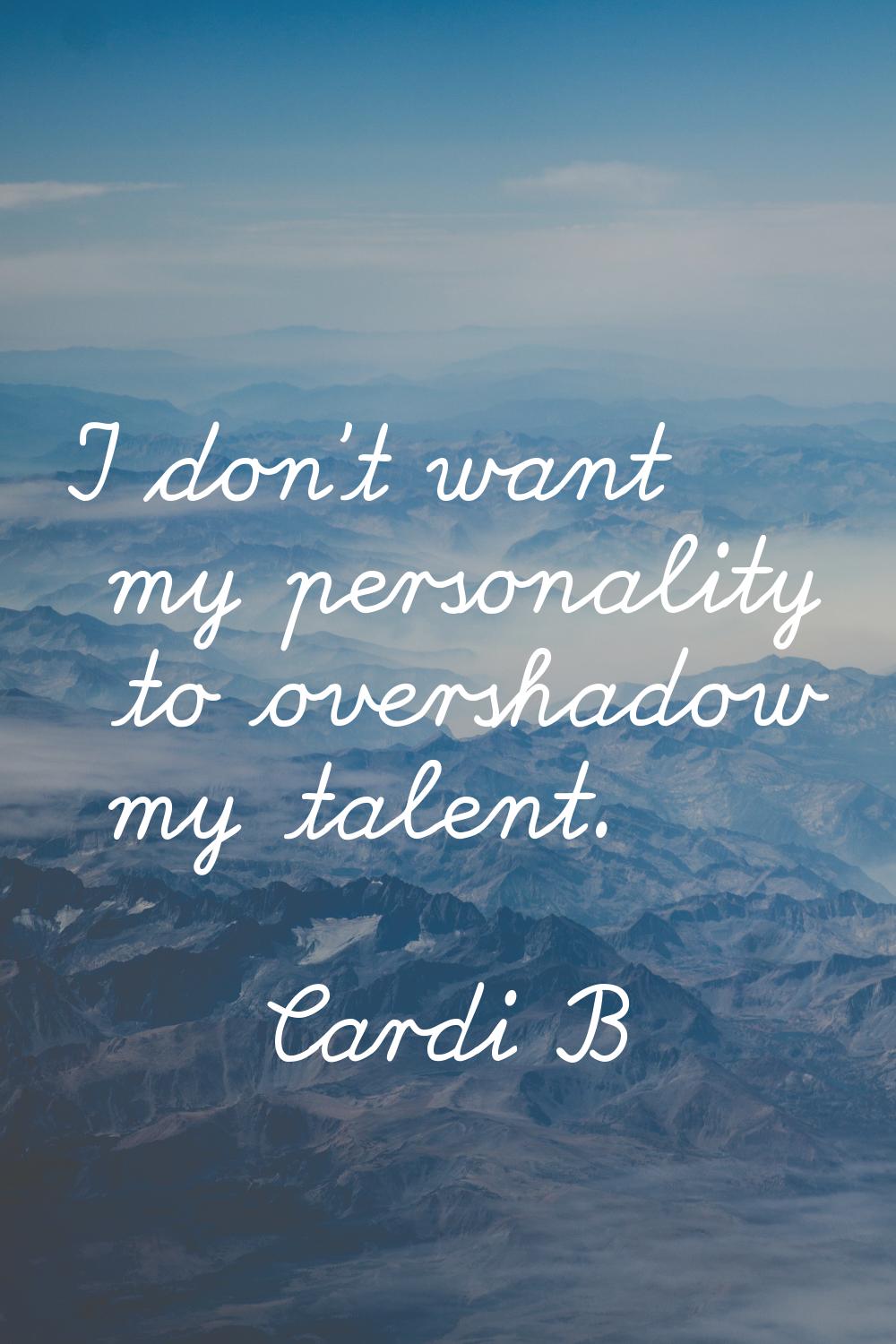 I don't want my personality to overshadow my talent.