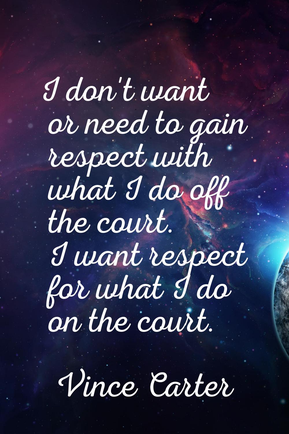 I don't want or need to gain respect with what I do off the court. I want respect for what I do on 
