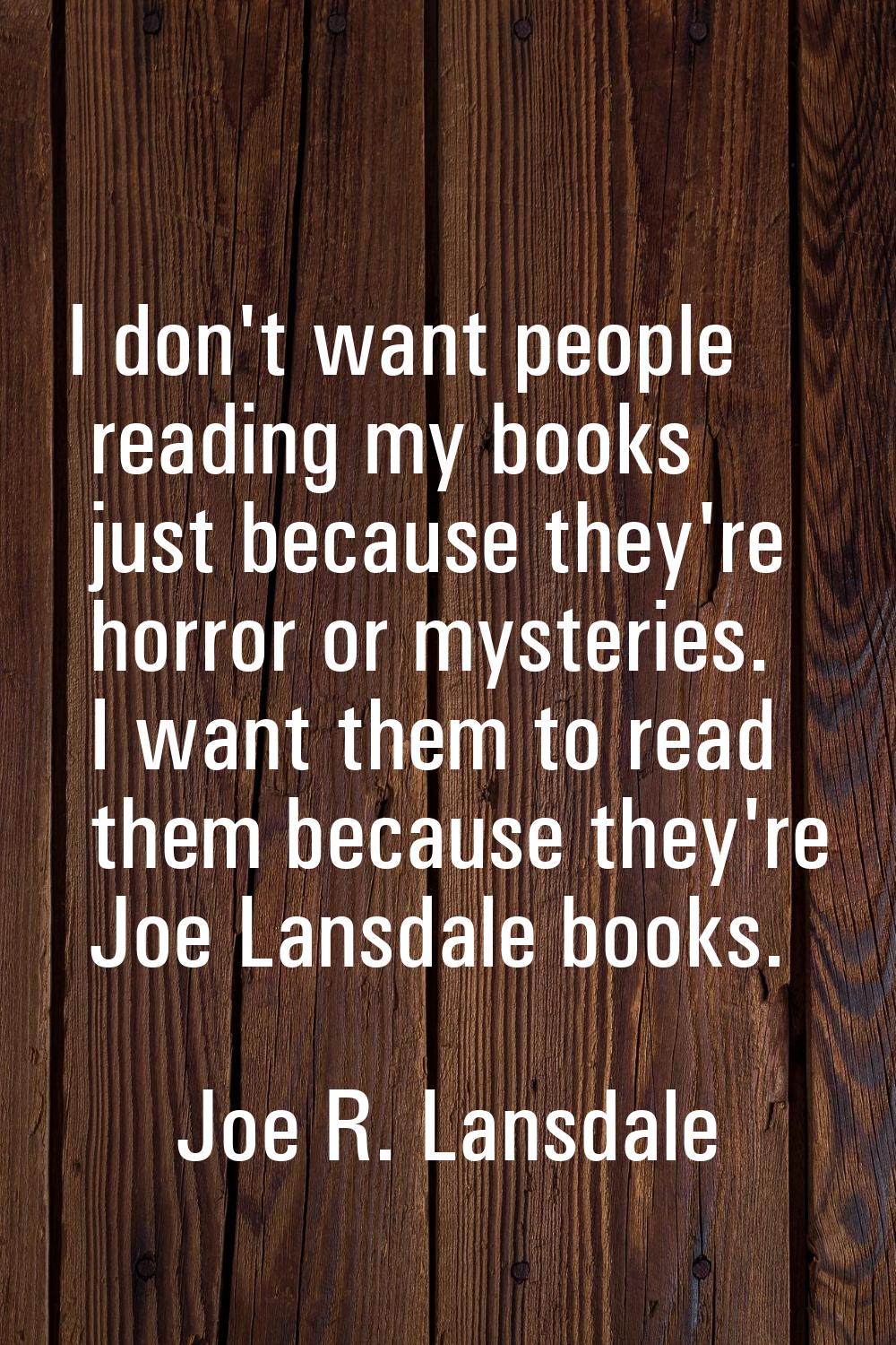 I don't want people reading my books just because they're horror or mysteries. I want them to read 