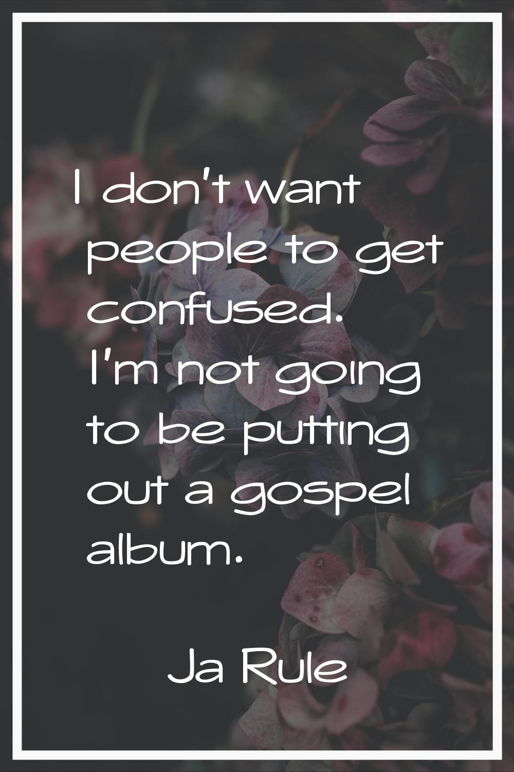 I don't want people to get confused. I'm not going to be putting out a gospel album.