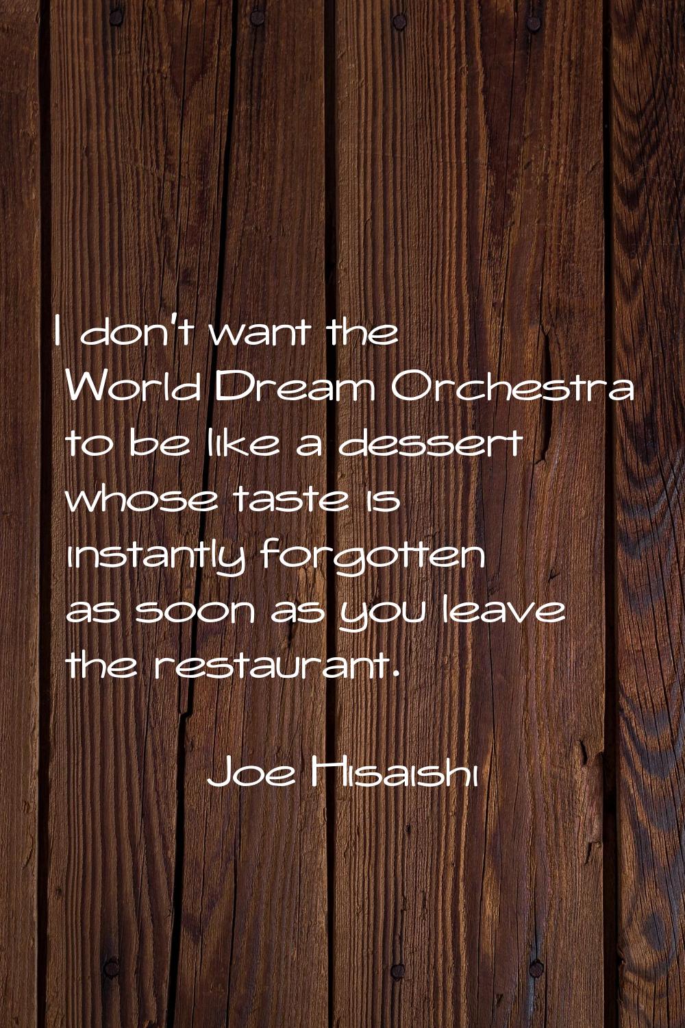 I don't want the World Dream Orchestra to be like a dessert whose taste is instantly forgotten as s