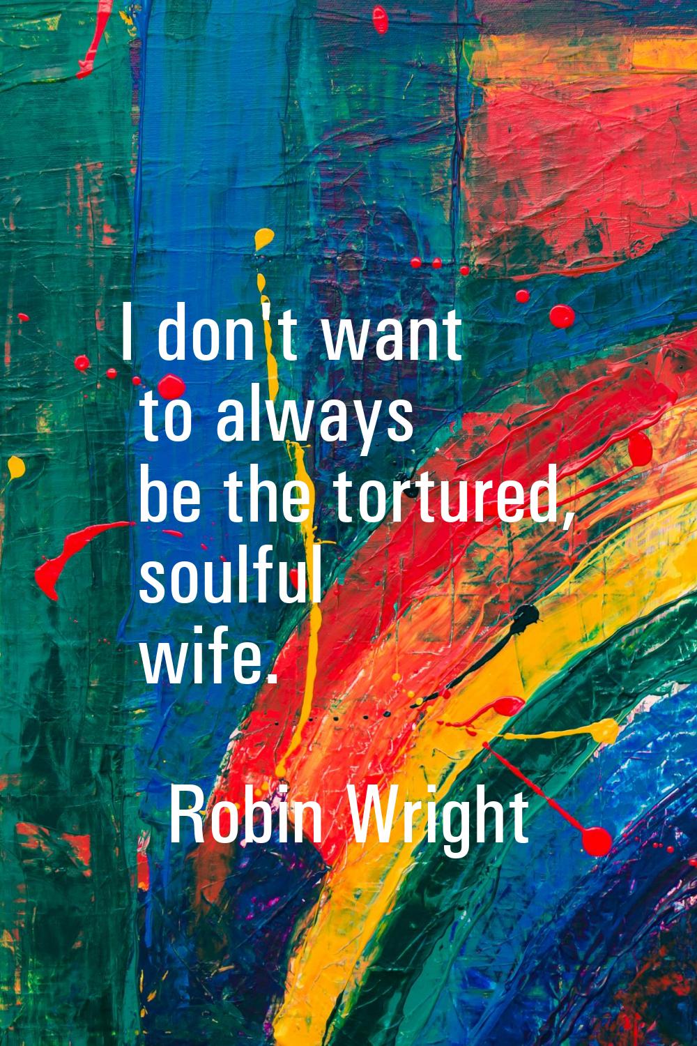 I don't want to always be the tortured, soulful wife.