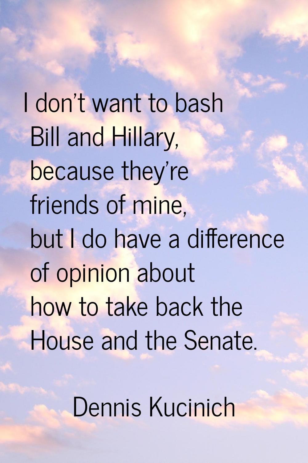 I don't want to bash Bill and Hillary, because they're friends of mine, but I do have a difference 