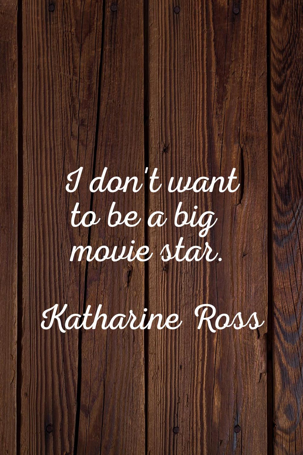I don't want to be a big movie star.