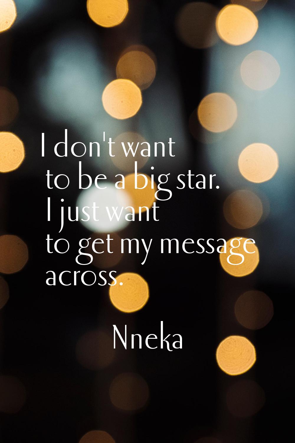I don't want to be a big star. I just want to get my message across.