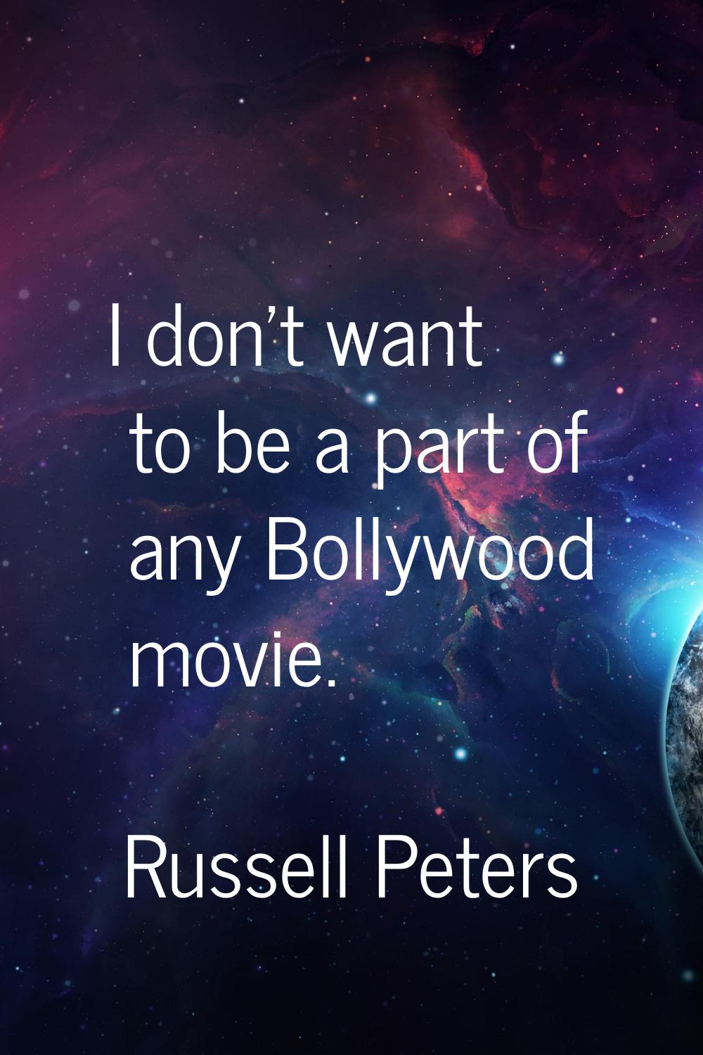 I don't want to be a part of any Bollywood movie.