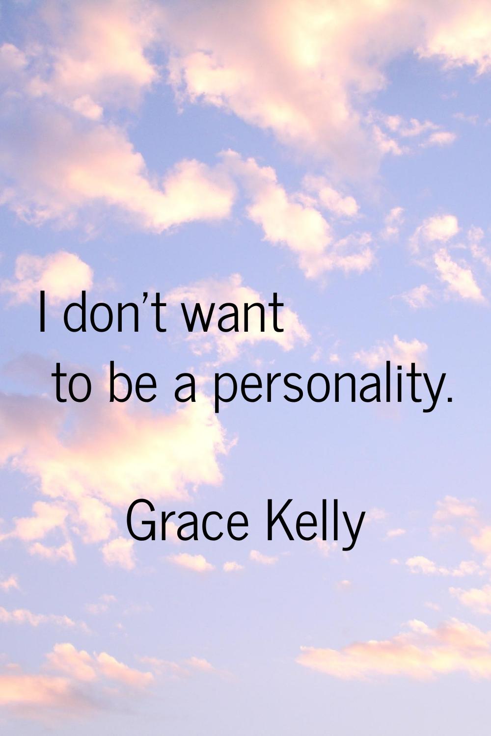 I don't want to be a personality.
