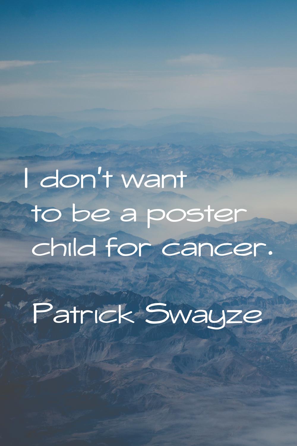 I don't want to be a poster child for cancer.