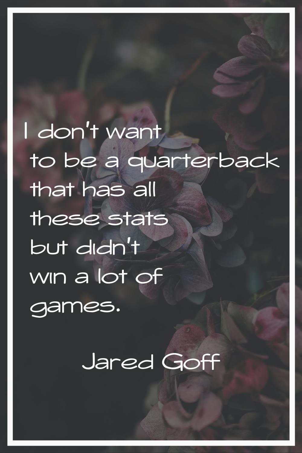 I don't want to be a quarterback that has all these stats but didn't win a lot of games.