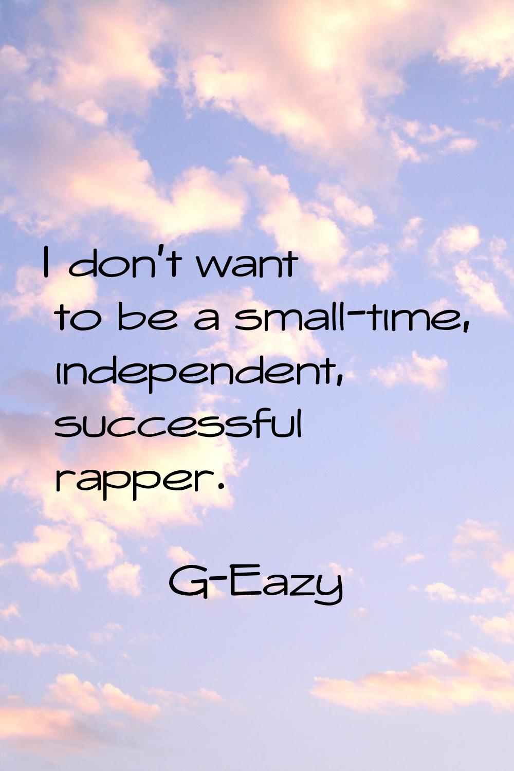 I don't want to be a small-time, independent, successful rapper.