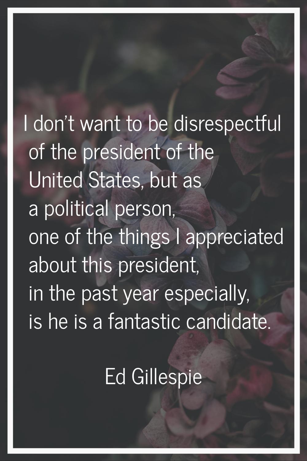 I don't want to be disrespectful of the president of the United States, but as a political person, 
