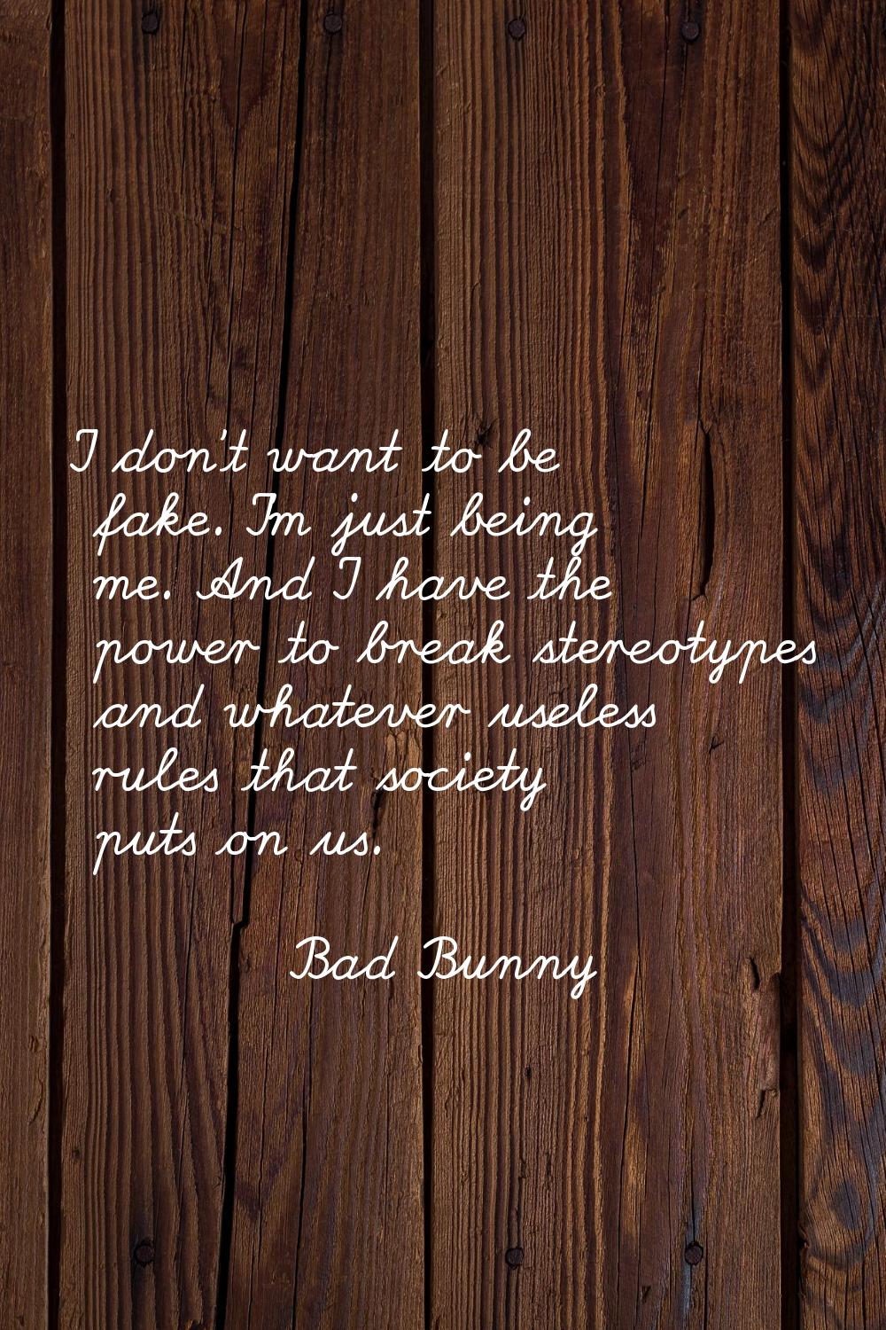 I don't want to be fake. I'm just being me. And I have the power to break stereotypes and whatever 