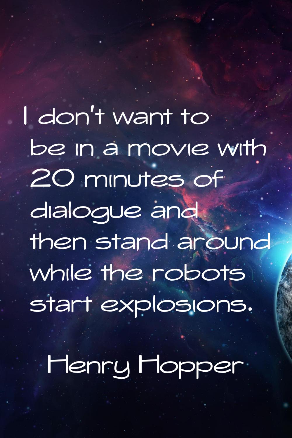 I don't want to be in a movie with 20 minutes of dialogue and then stand around while the robots st