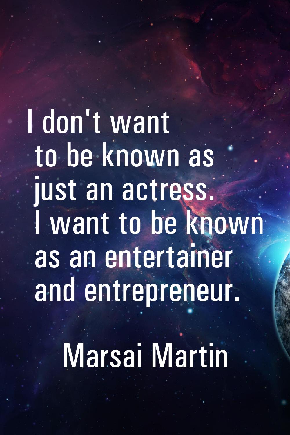I don't want to be known as just an actress. I want to be known as an entertainer and entrepreneur.