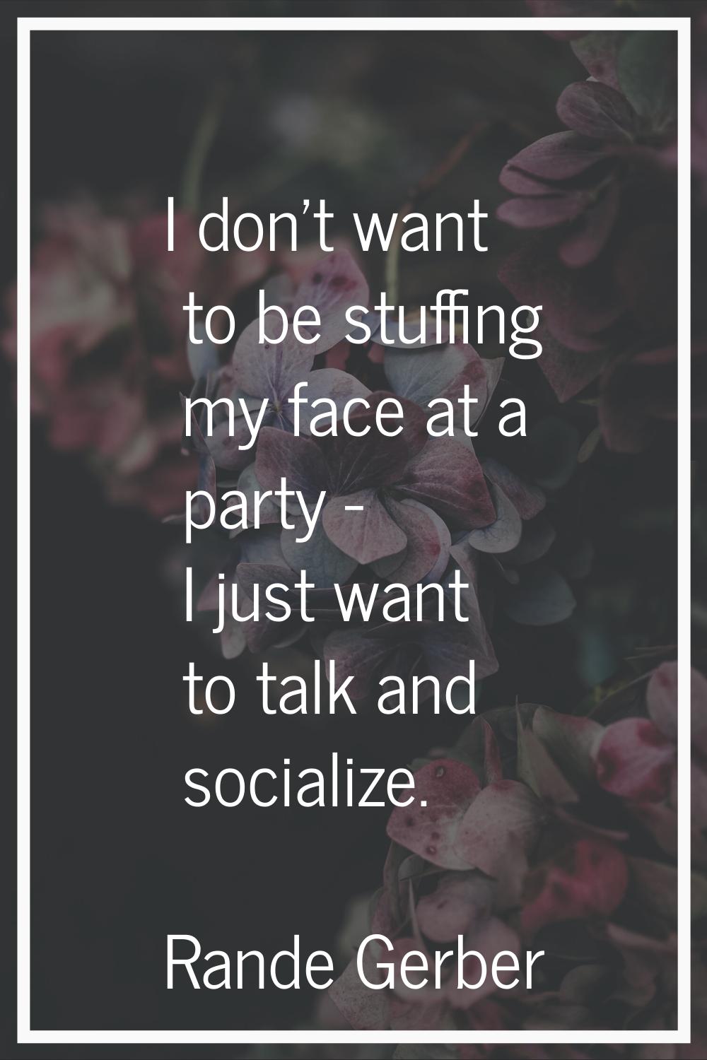 I don't want to be stuffing my face at a party - I just want to talk and socialize.
