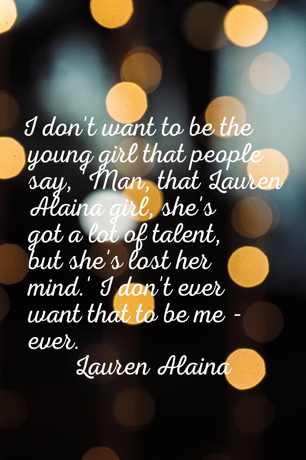 I don't want to be the young girl that people say, 'Man, that Lauren Alaina girl, she's got a lot o