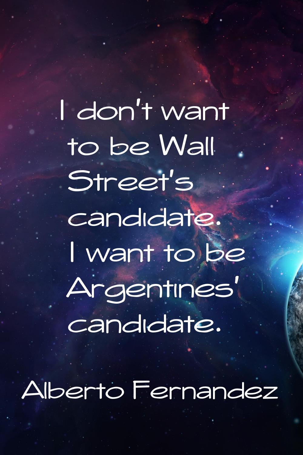 I don't want to be Wall Street's candidate. I want to be Argentines' candidate.