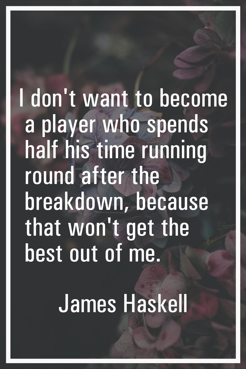 I don't want to become a player who spends half his time running round after the breakdown, because