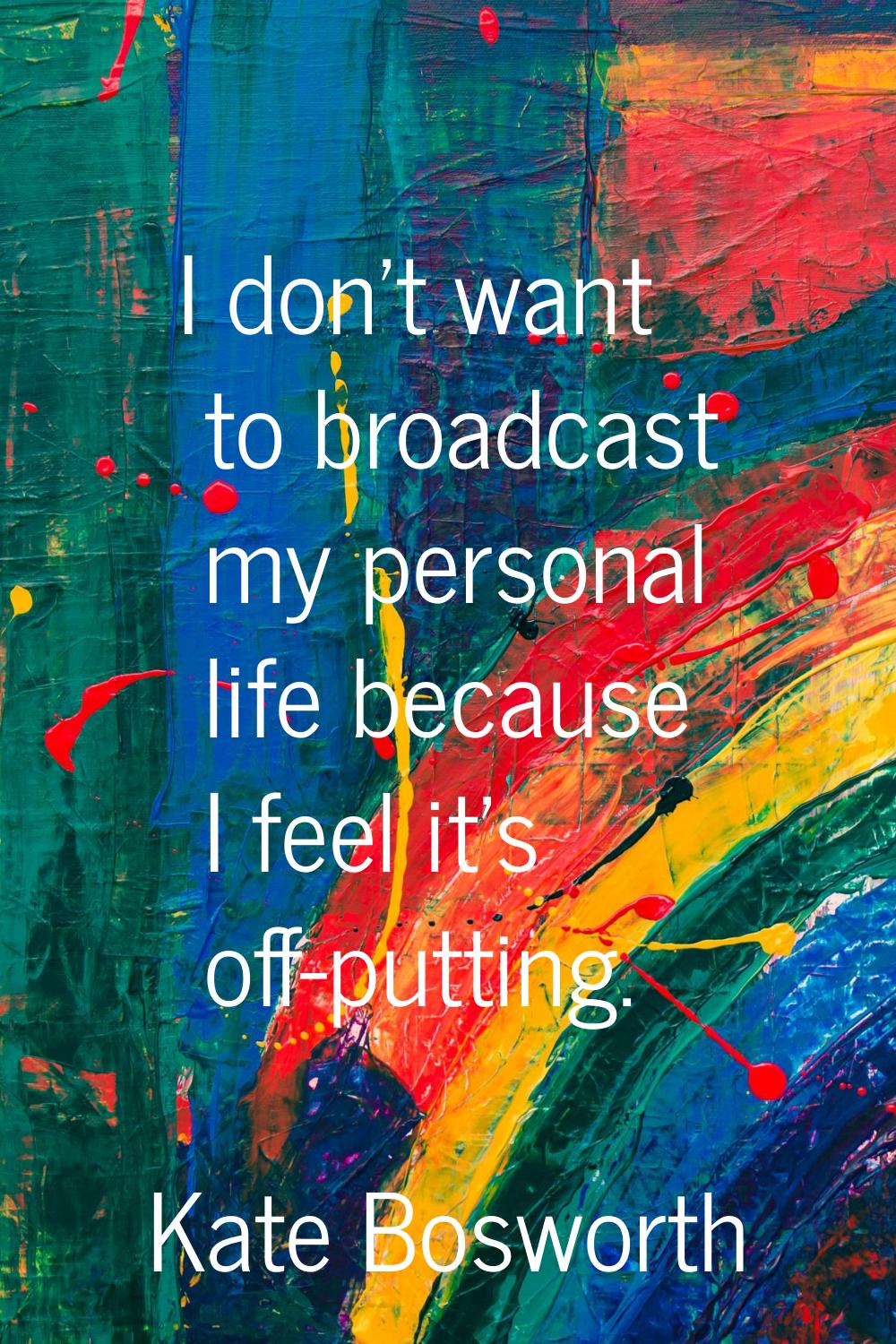 I don't want to broadcast my personal life because I feel it's off-putting.