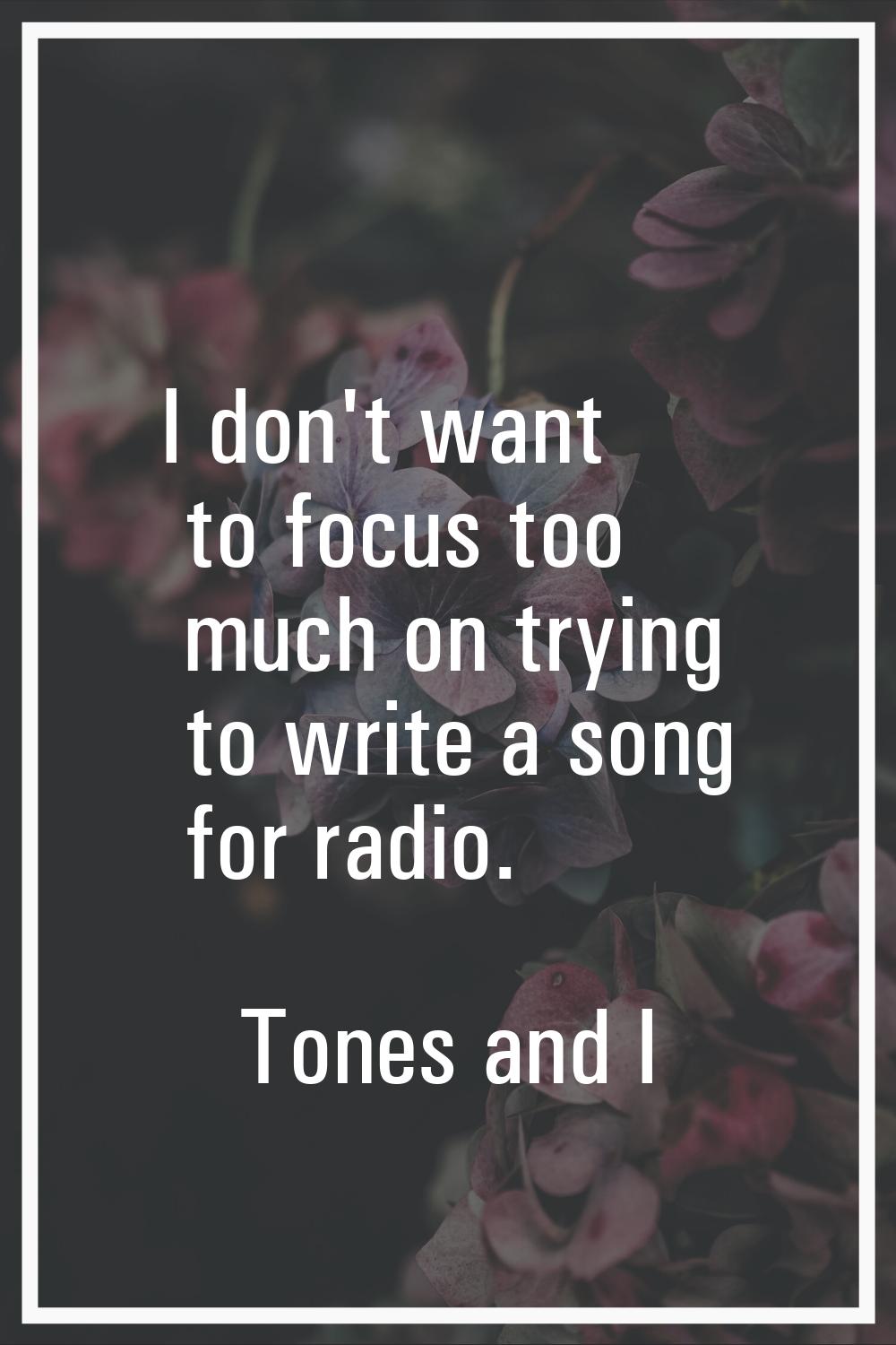 I don't want to focus too much on trying to write a song for radio.