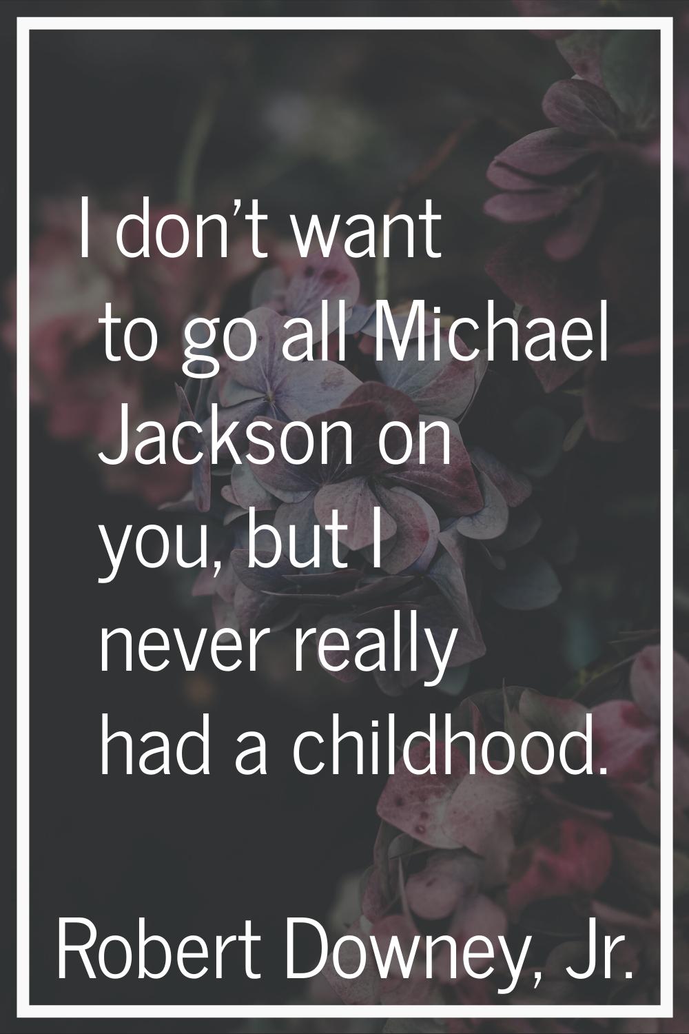 I don't want to go all Michael Jackson on you, but I never really had a childhood.