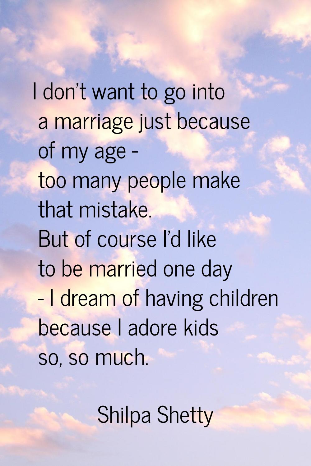 I don't want to go into a marriage just because of my age - too many people make that mistake. But 