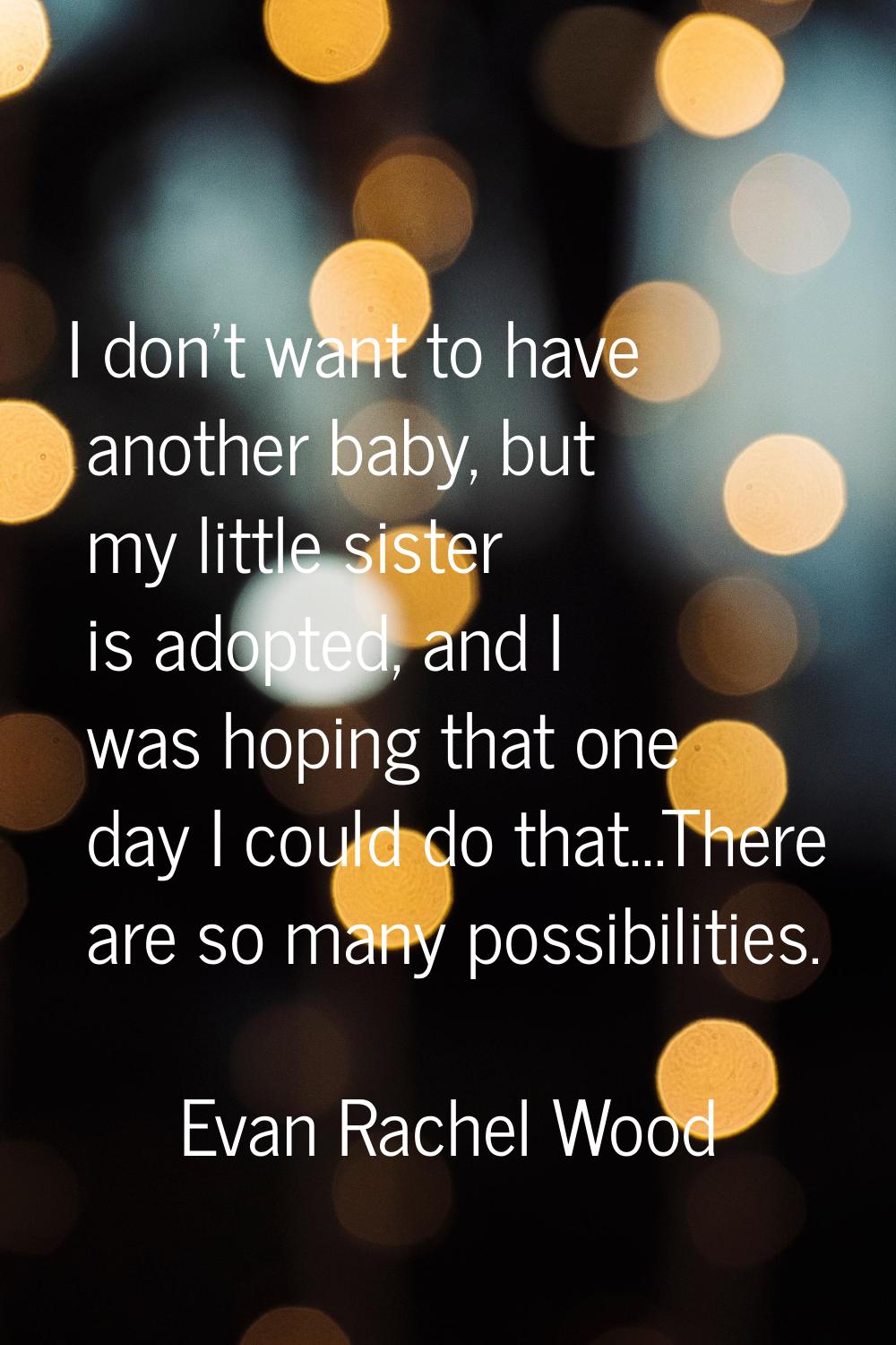 I don't want to have another baby, but my little sister is adopted, and I was hoping that one day I