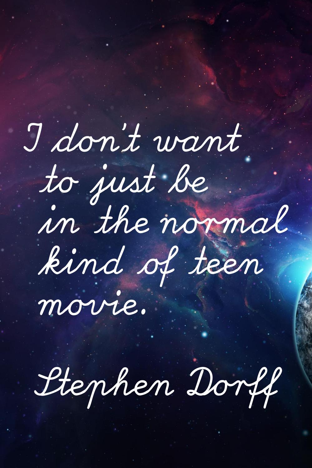 I don't want to just be in the normal kind of teen movie.