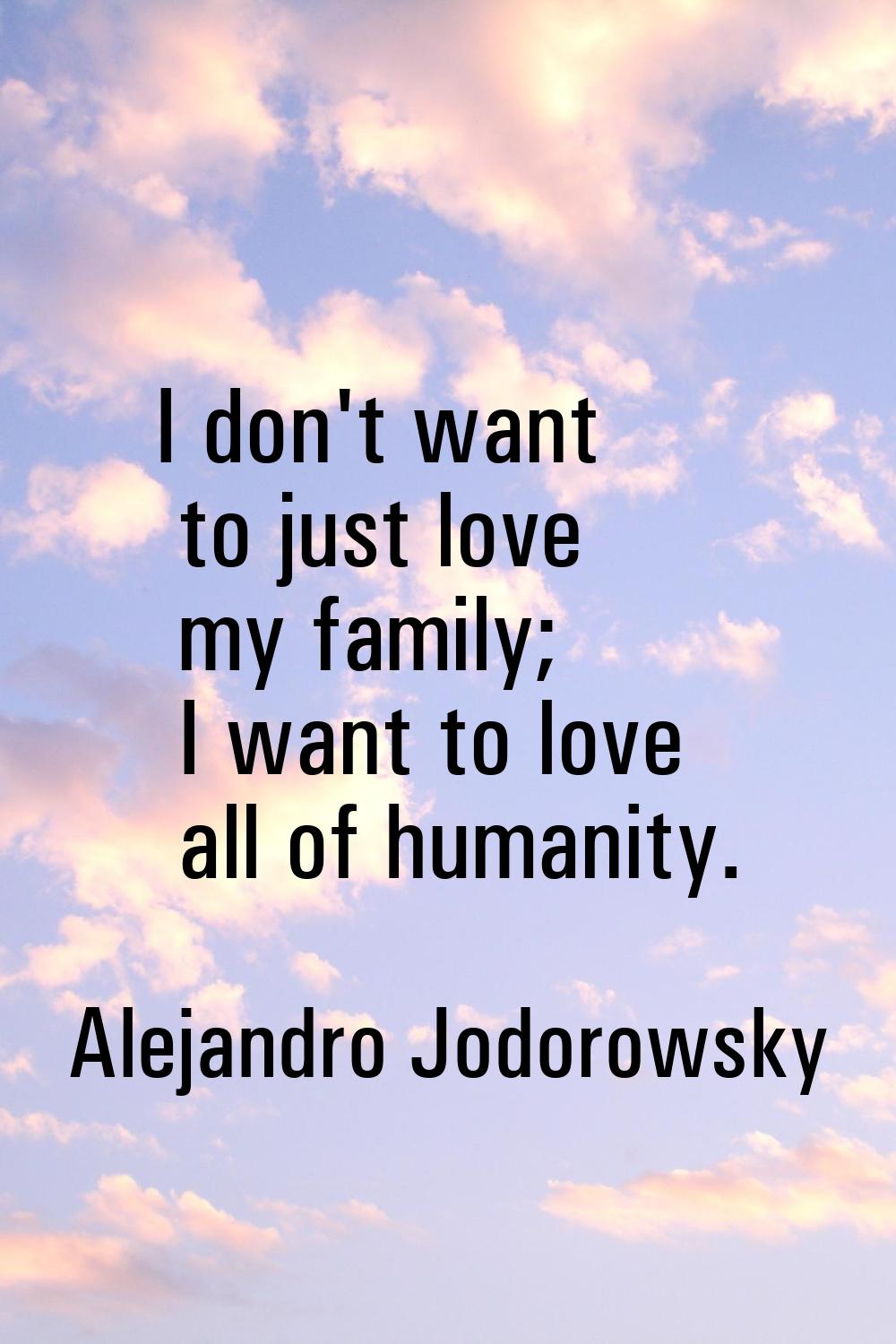 I don't want to just love my family; I want to love all of humanity.