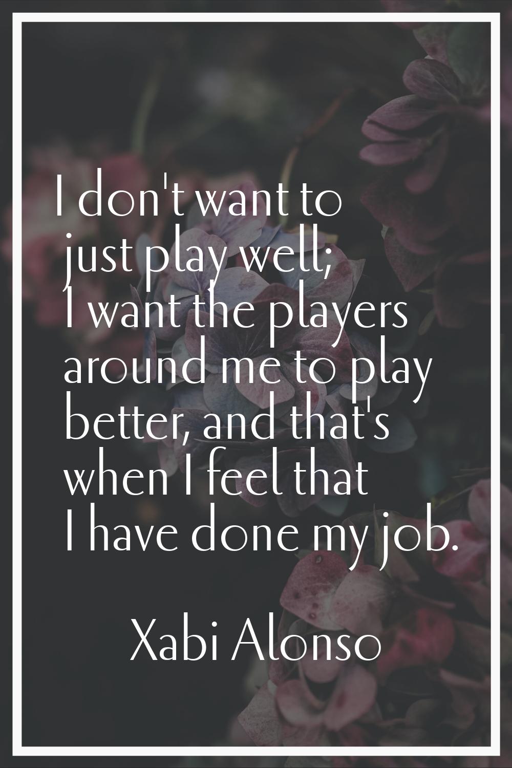 I don't want to just play well; I want the players around me to play better, and that's when I feel