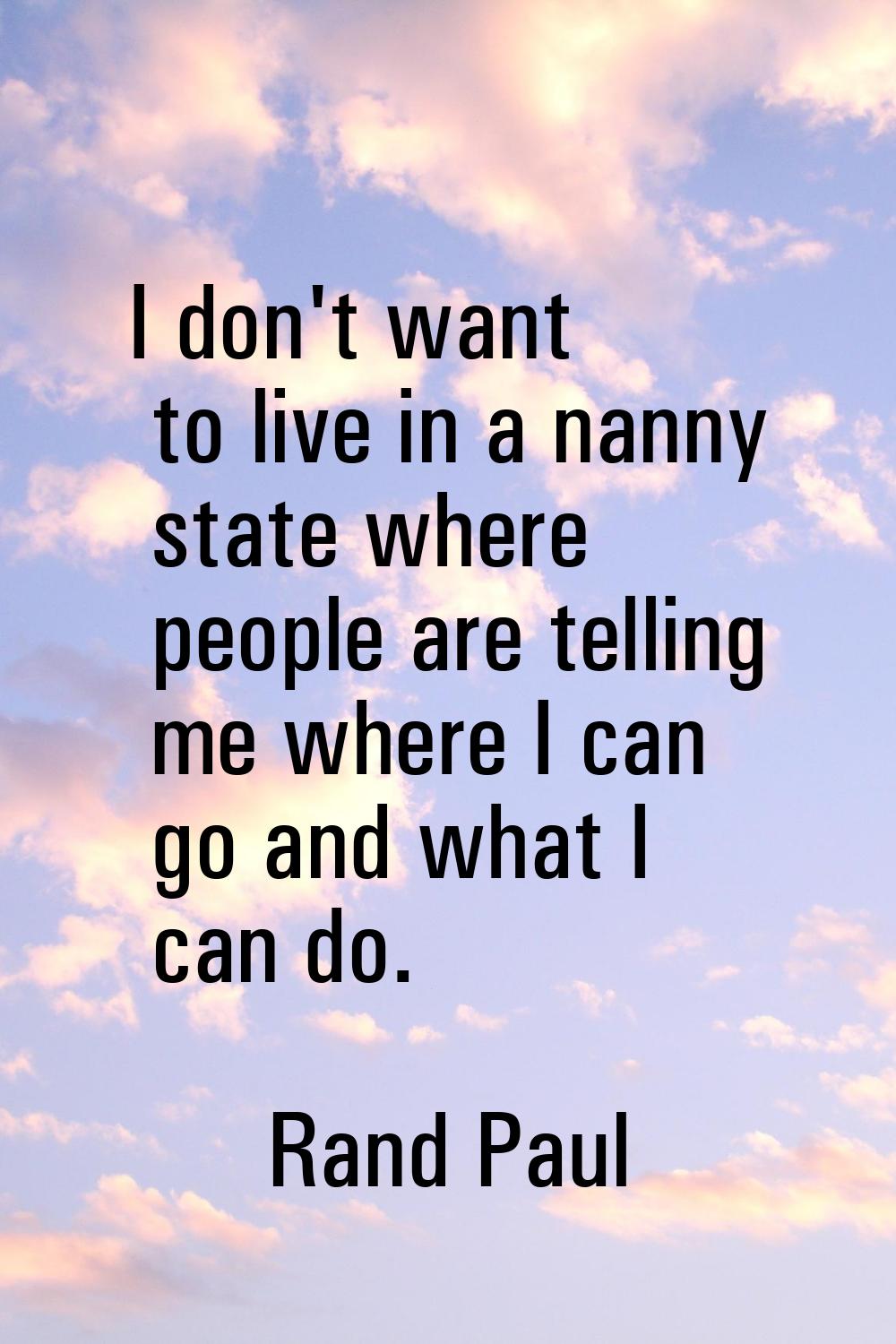 I don't want to live in a nanny state where people are telling me where I can go and what I can do.
