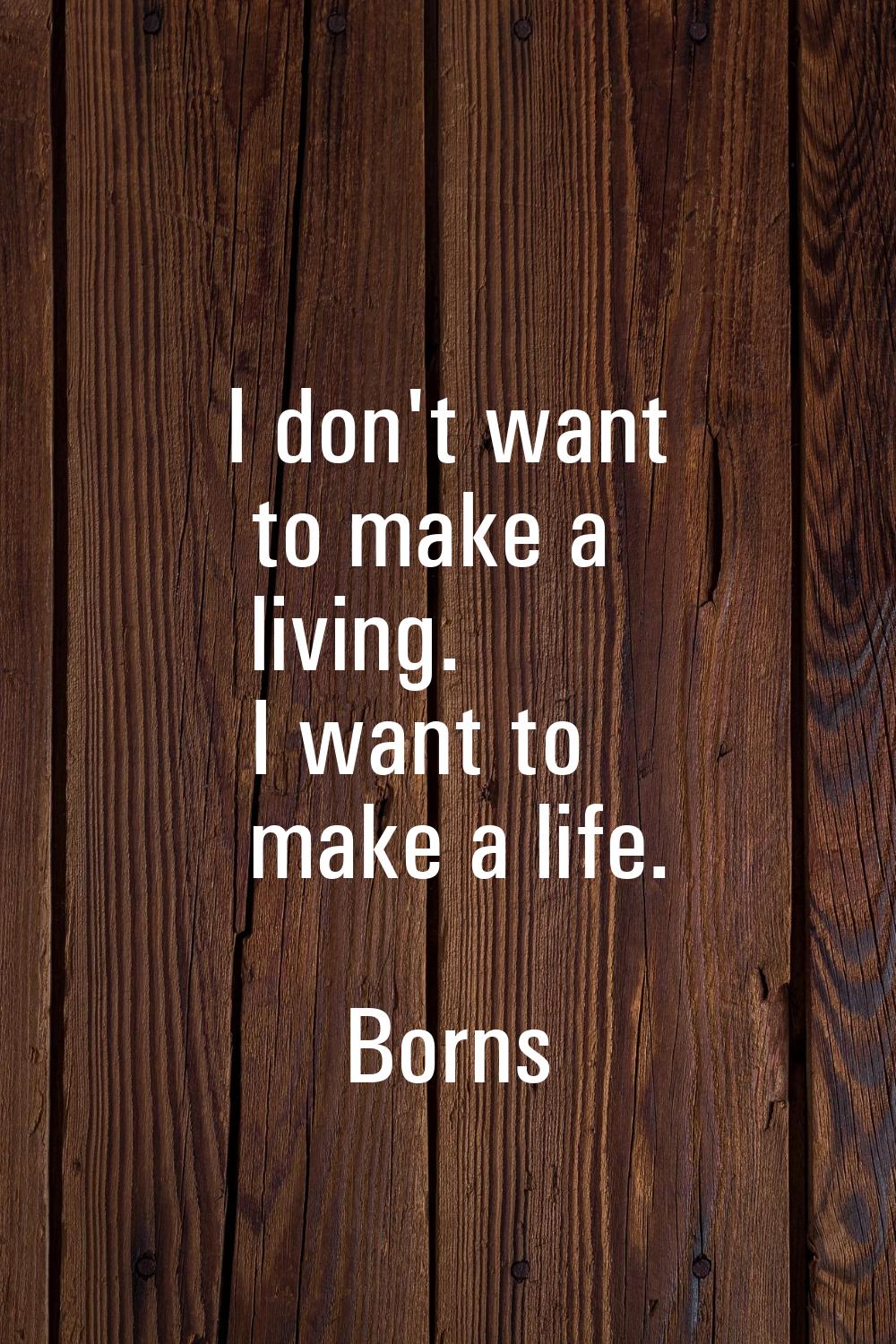 I don't want to make a living. I want to make a life.