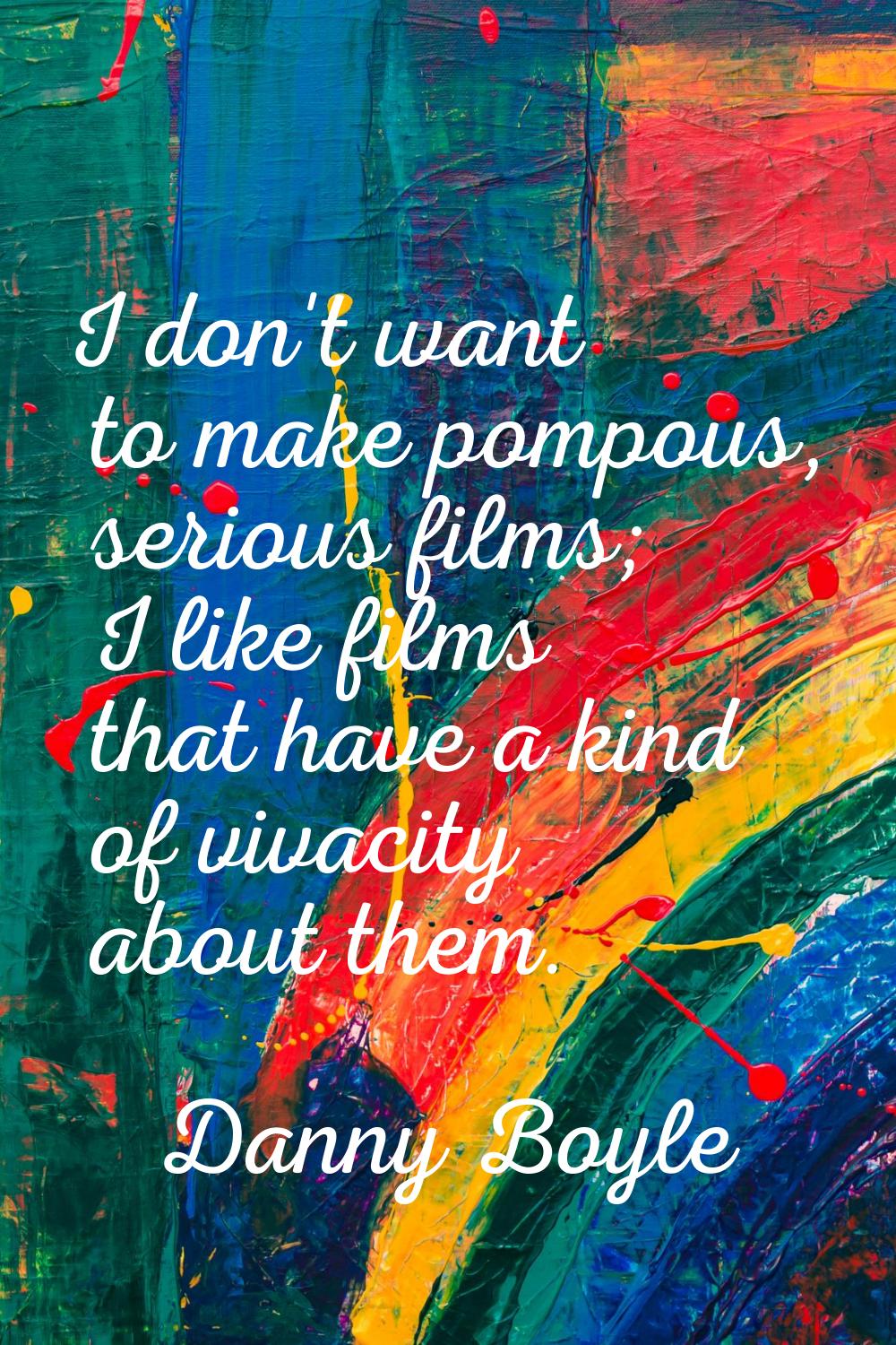 I don't want to make pompous, serious films; I like films that have a kind of vivacity about them.