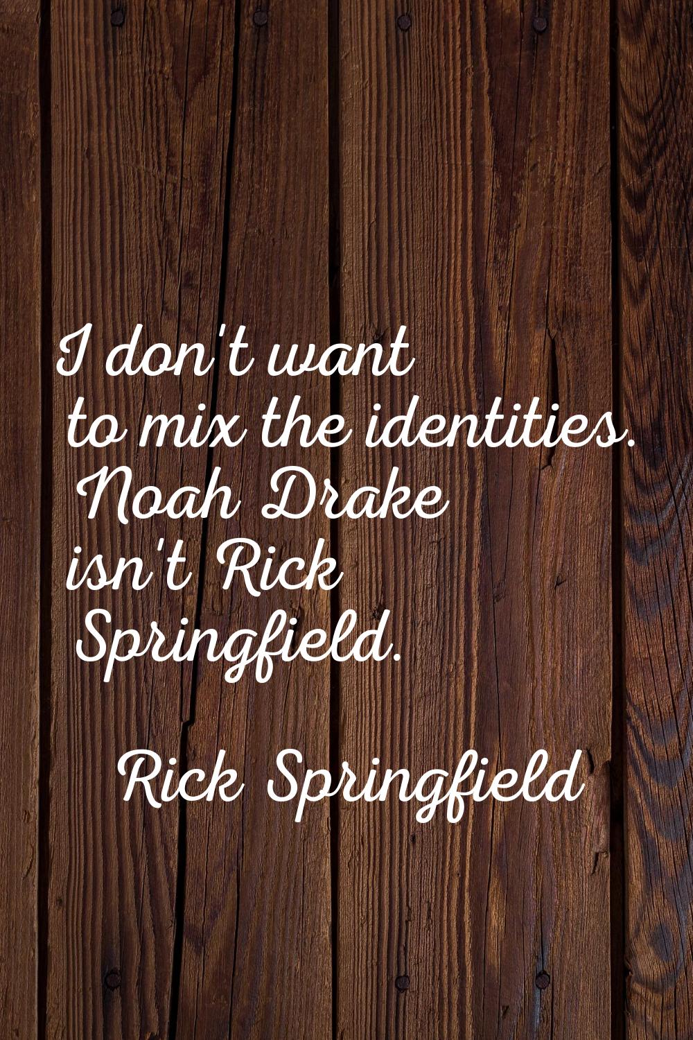 I don't want to mix the identities. Noah Drake isn't Rick Springfield.