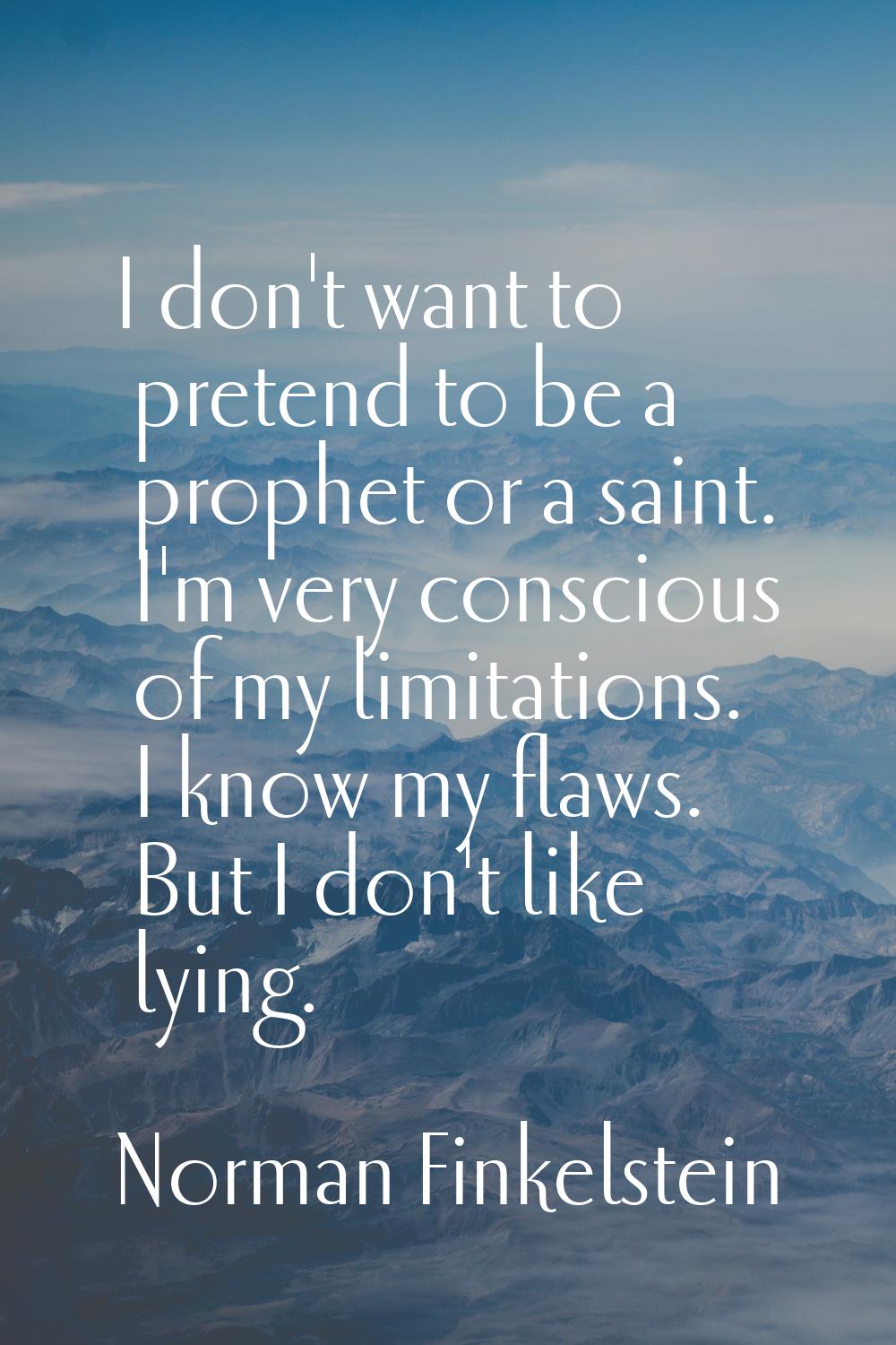 I don't want to pretend to be a prophet or a saint. I'm very conscious of my limitations. I know my