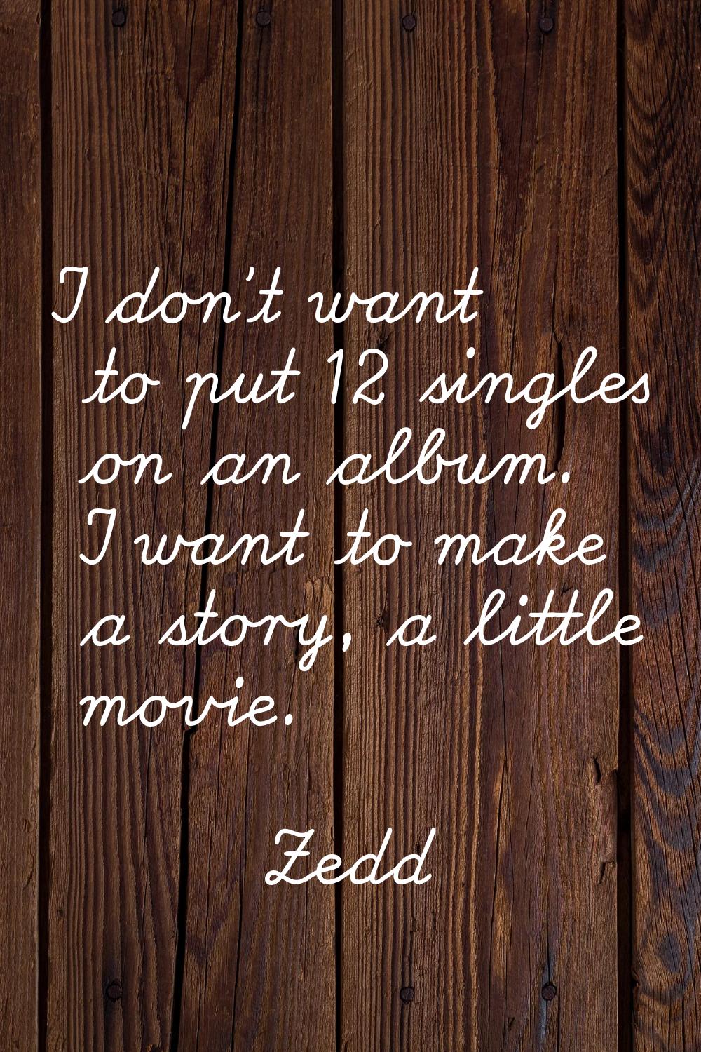I don't want to put 12 singles on an album. I want to make a story, a little movie.