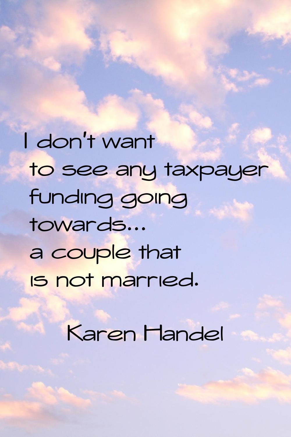 I don't want to see any taxpayer funding going towards... a couple that is not married.