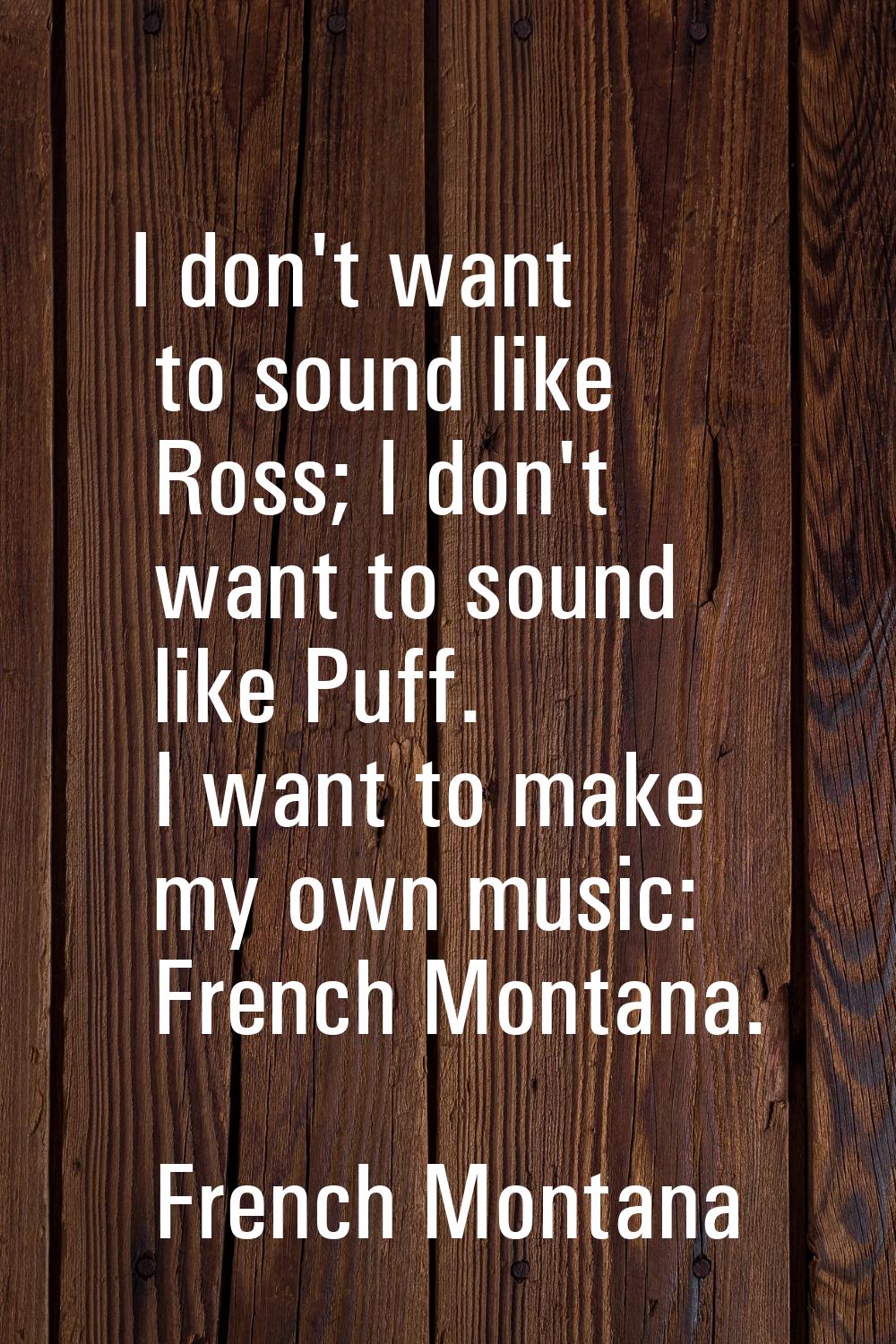 I don't want to sound like Ross; I don't want to sound like Puff. I want to make my own music: Fren