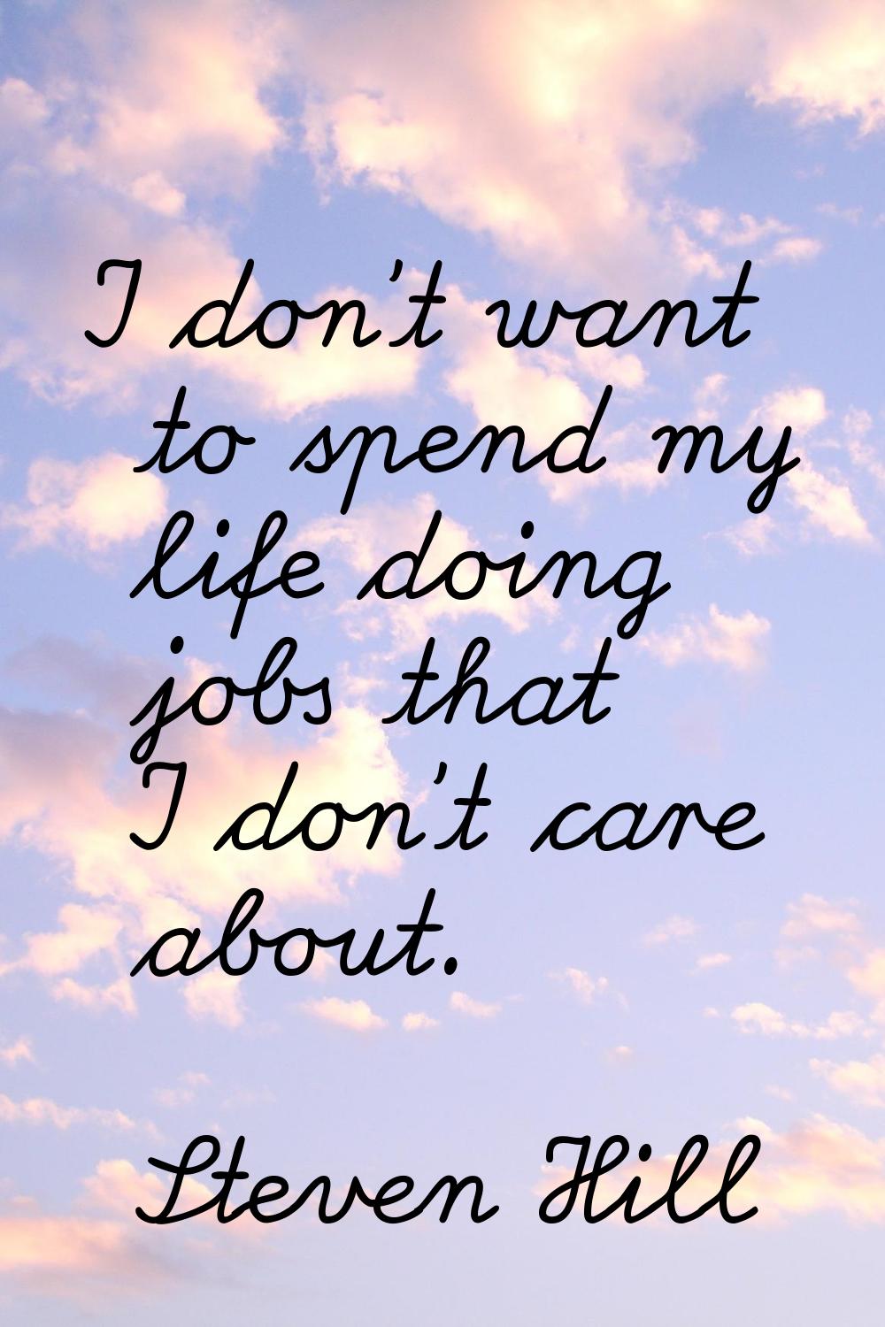 I don't want to spend my life doing jobs that I don't care about.